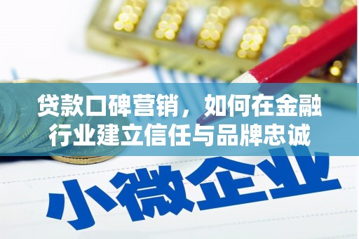 梧州贷款口碑营销，如何在金融行业建立信任与品牌忠诚