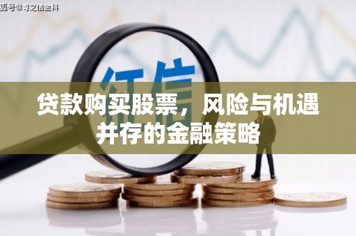 梧州贷款购买股票，风险与机遇并存的金融策略