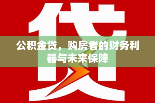 梧州公积金贷，购房者的财务利器与未来保障