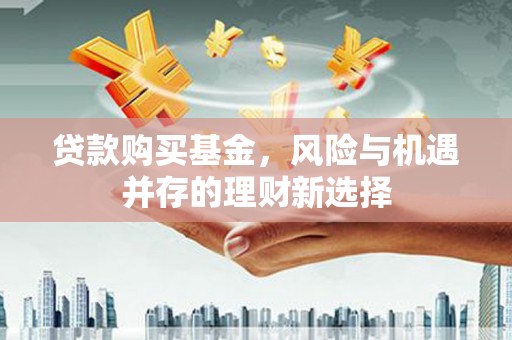 梧州贷款购买基金，风险与机遇并存的理财新选择