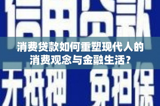 梧州消费贷款如何重塑现代人的消费观念与金融生活？
