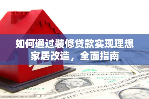 梧州如何通过装修贷款实现理想家居改造，全面指南