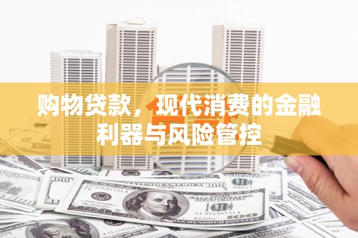 梧州购物贷款，现代消费的金融利器与风险管控