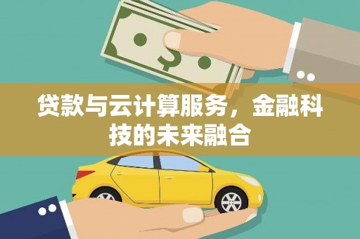 梧州贷款与云计算服务，金融科技的未来融合