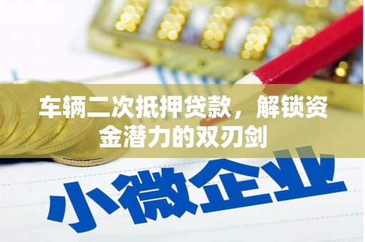 梧州车辆二次抵押贷款，解锁资金潜力的双刃剑