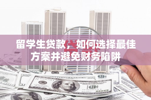 梧州留学生贷款，如何选择最佳方案并避免财务陷阱