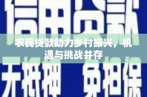 梧州农民贷款助力乡村振兴，机遇与挑战并存