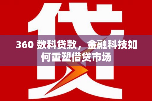 梧州360 数科贷款，金融科技如何重塑借贷市场