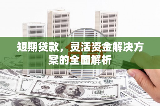 梧州短期贷款，灵活资金解决方案的全面解析