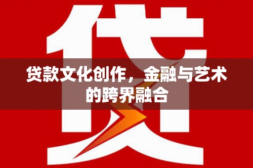 梧州贷款文化创作，金融与艺术的跨界融合
