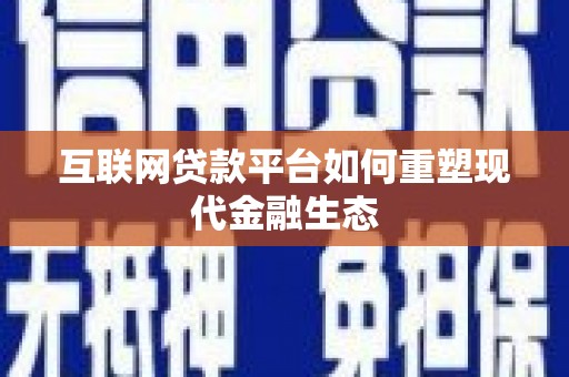 梧州互联网贷款平台如何重塑现代金融生态