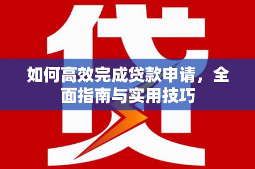 梧州如何高效完成贷款申请，全面指南与实用技巧