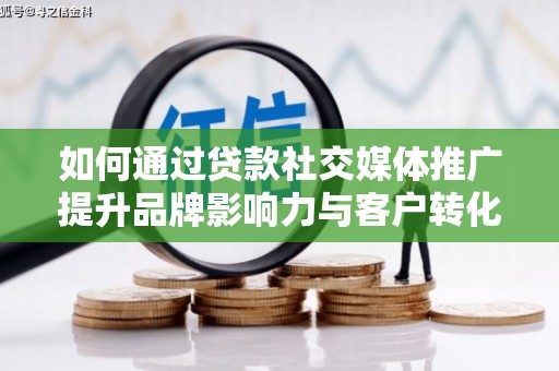 梧州如何通过贷款社交媒体推广提升品牌影响力与客户转化率