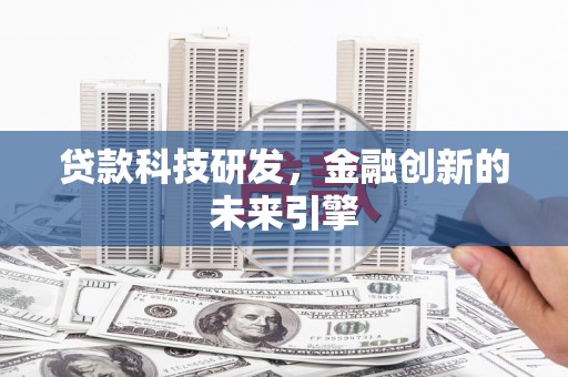 梧州贷款科技研发，金融创新的未来引擎