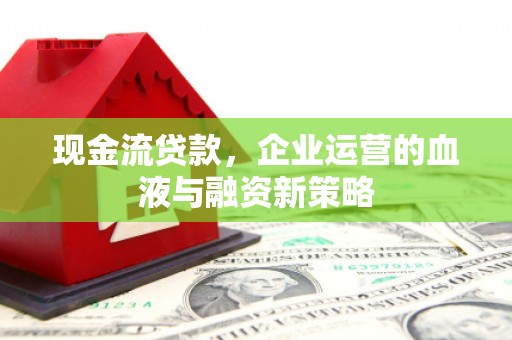 梧州现金流贷款，企业运营的血液与融资新策略