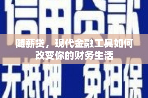梧州随薪贷，现代金融工具如何改变你的财务生活