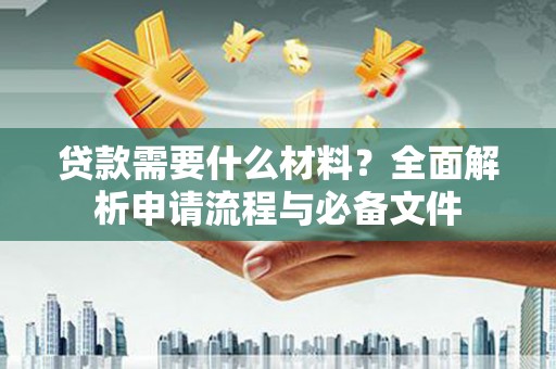 梧州贷款需要什么材料？全面解析申请流程与必备文件