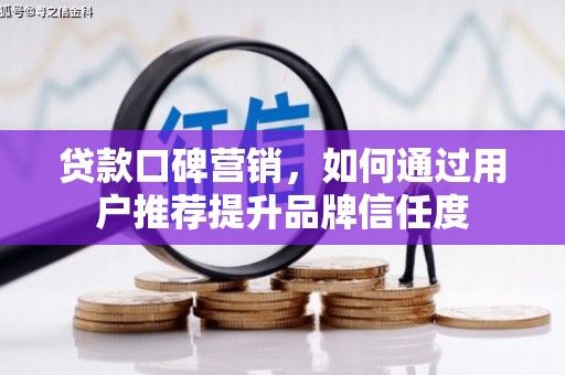 梧州贷款口碑营销，如何通过用户推荐提升品牌信任度