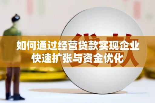 梧州如何通过经营贷款实现企业快速扩张与资金优化