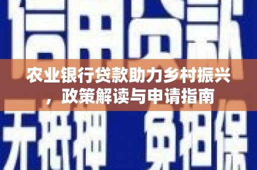 梧州农业银行贷款助力乡村振兴，政策解读与申请指南