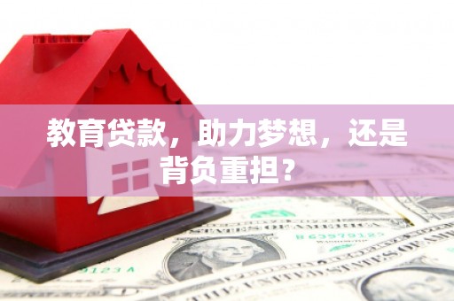 梧州教育贷款，助力梦想，还是背负重担？