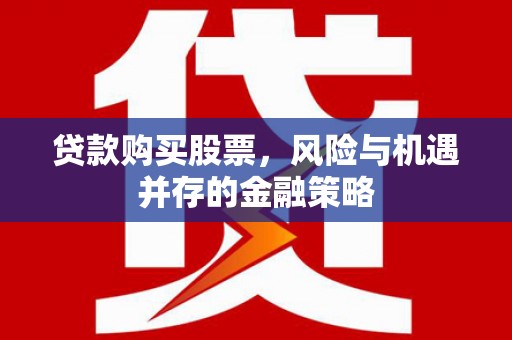 梧州贷款购买股票，风险与机遇并存的金融策略