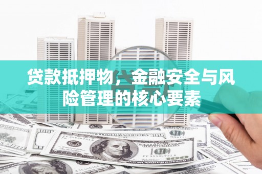 梧州贷款抵押物，金融安全与风险管理的核心要素