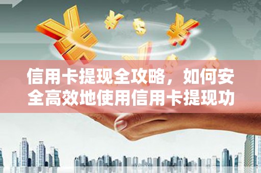 梧州信用卡提现全攻略，如何安全高效地使用信用卡提现功能