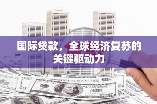 梧州国际贷款，全球经济复苏的关键驱动力