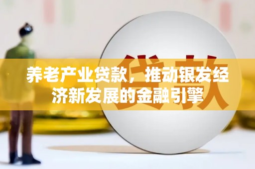 梧州养老产业贷款，推动银发经济新发展的金融引擎