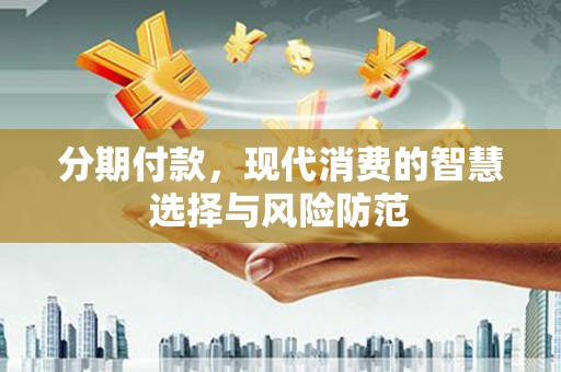 梧州分期付款，现代消费的智慧选择与风险防范