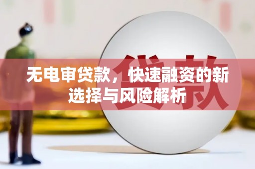 梧州无电审贷款，快速融资的新选择与风险解析