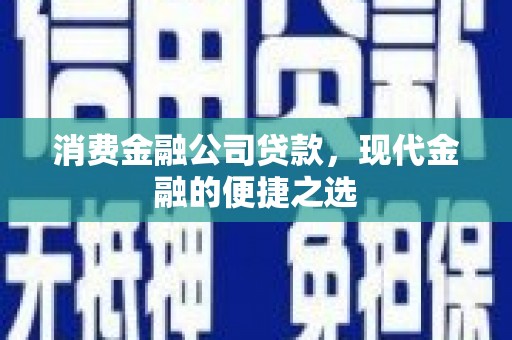 梧州消费金融公司贷款，现代金融的便捷之选
