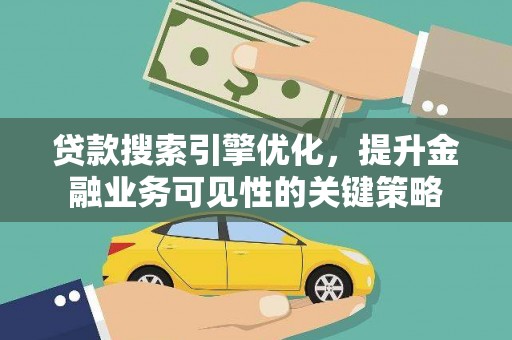 梧州贷款搜索引擎优化，提升金融业务可见性的关键策略