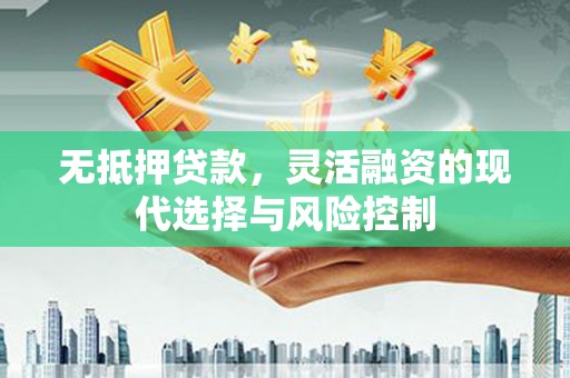梧州无抵押贷款，灵活融资的现代选择与风险控制