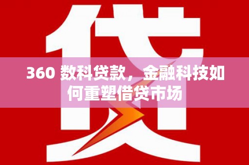 梧州360 数科贷款，金融科技如何重塑借贷市场