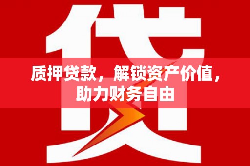 梧州质押贷款，解锁资产价值，助力财务自由