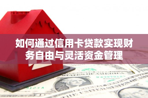 梧州如何通过信用卡贷款实现财务自由与灵活资金管理