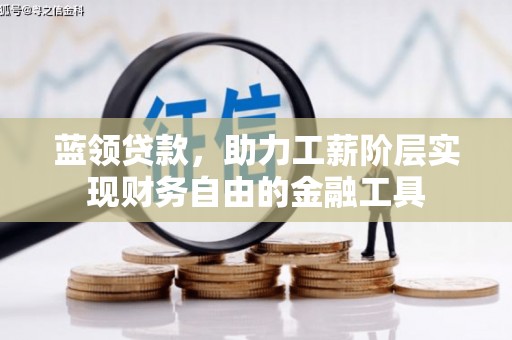 梧州蓝领贷款，助力工薪阶层实现财务自由的金融工具