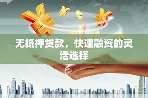 梧州无抵押贷款，快速融资的灵活选择