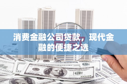 梧州消费金融公司贷款，现代金融的便捷之选