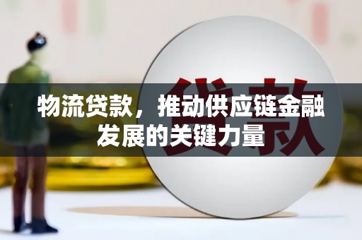 梧州物流贷款，推动供应链金融发展的关键力量