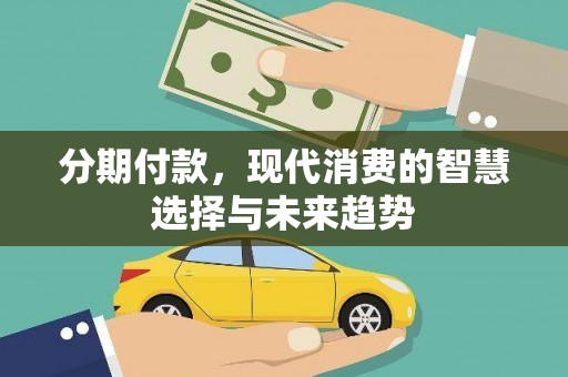 梧州分期付款，现代消费的智慧选择与未来趋势