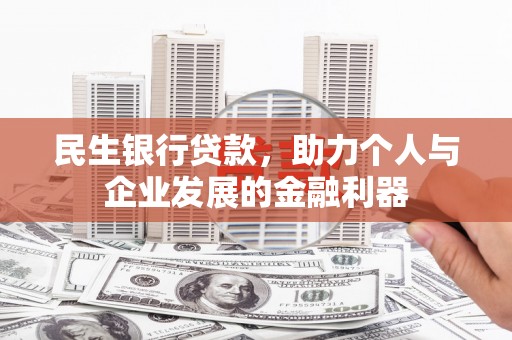 梧州民生银行贷款，助力个人与企业发展的金融利器