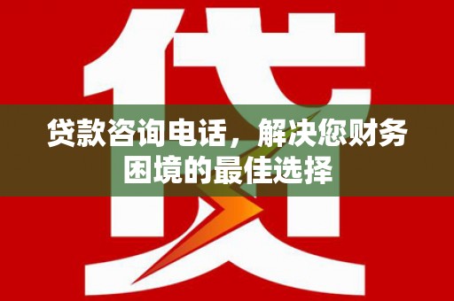 梧州贷款咨询电话，解决您财务困境的最佳选择