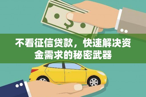 梧州不看征信贷款，快速解决资金需求的秘密武器