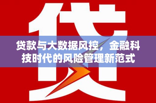 梧州贷款与大数据风控，金融科技时代的风险管理新范式