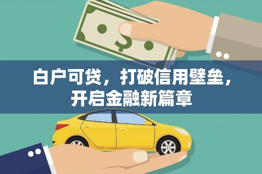 梧州白户可贷，打破信用壁垒，开启金融新篇章