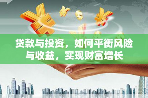 梧州贷款与投资，如何平衡风险与收益，实现财富增长