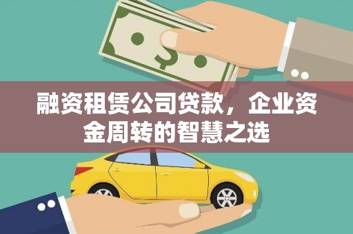 梧州融资租赁公司贷款，企业资金周转的智慧之选